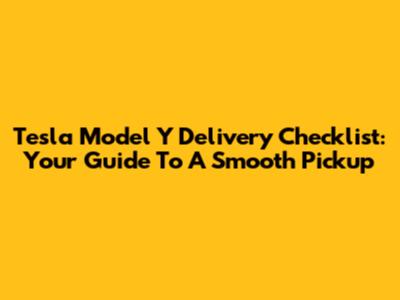 Tesla Model Y Delivery Checklist: Your Guide To A Smooth Pickup