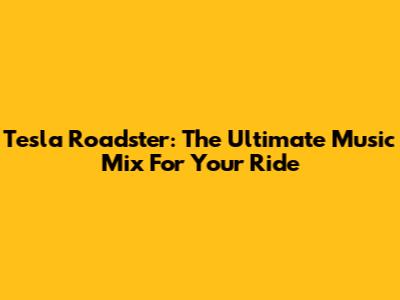 Tesla Roadster: The Ultimate Music Mix For Your Ride