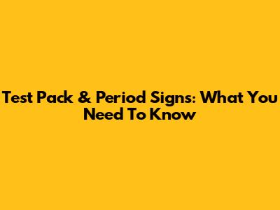 Test Pack & Period Signs: What You Need To Know