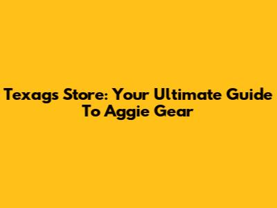 Texags Store: Your Ultimate Guide To Aggie Gear