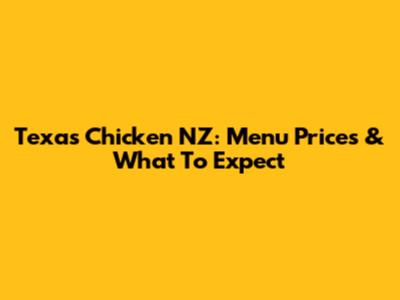 Texas Chicken NZ: Menu Prices & What To Expect