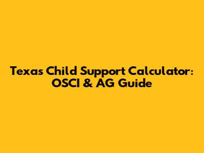 Texas Child Support Calculator: OSCI & AG Guide