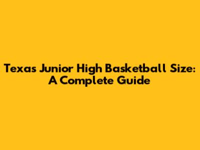Texas Junior High Basketball Size: A Complete Guide