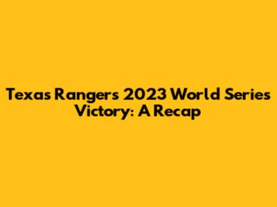 Texas Rangers' 2023 World Series Victory: A Recap