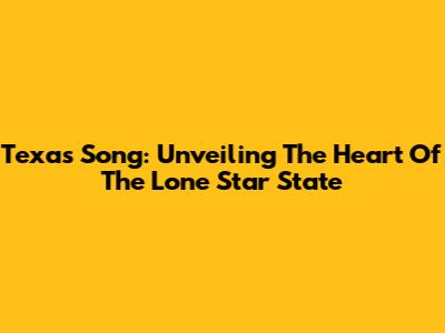 Texas Song: Unveiling The Heart Of The Lone Star State