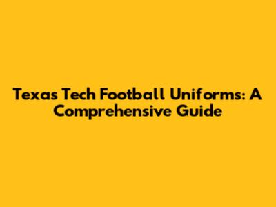 Texas Tech Football Uniforms: A Comprehensive Guide