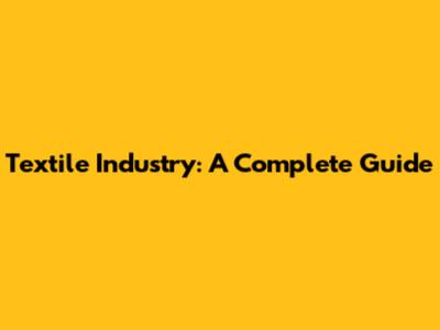 Textile Industry: A Complete Guide