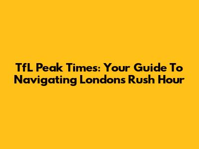 TfL Peak Times: Your Guide To Navigating London's Rush Hour