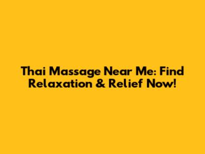 Thai Massage Near Me: Find Relaxation & Relief Now!