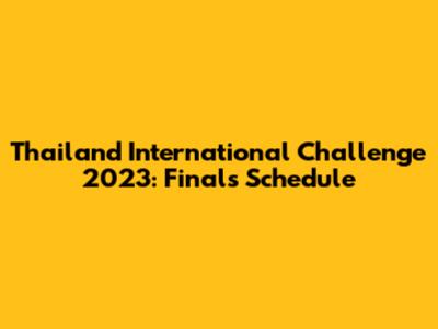 Thailand International Challenge 2023: Finals Schedule