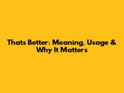 That's Better: Meaning, Usage & Why It Matters