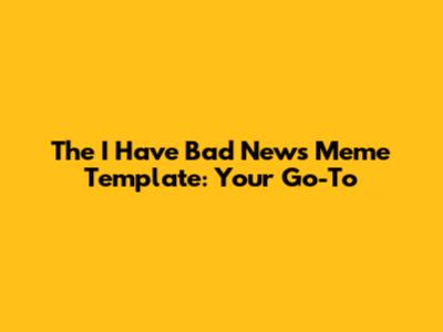 The "I Have Bad News" Meme Template: Your Go-To
