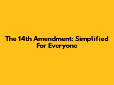 The 14th Amendment: Simplified For Everyone