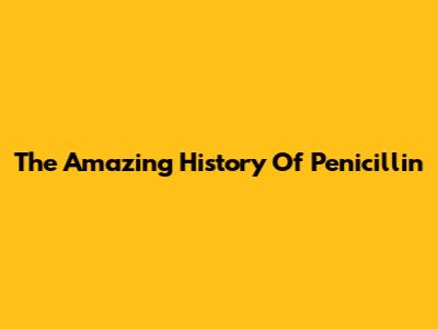 The Amazing History Of Penicillin