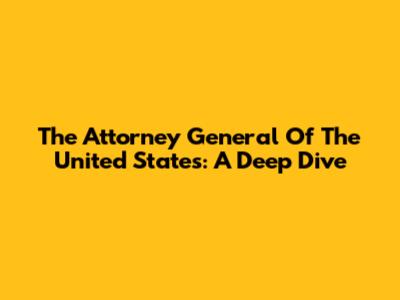 The Attorney General Of The United States: A Deep Dive