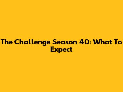 The Challenge Season 40: What To Expect