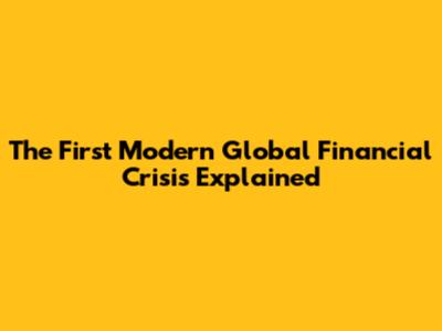The First Modern Global Financial Crisis Explained