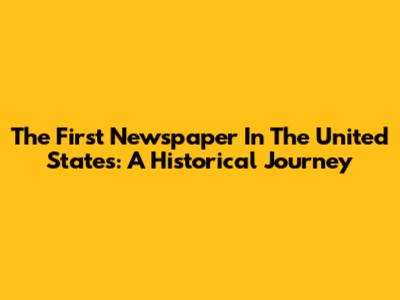 The First Newspaper In The United States: A Historical Journey