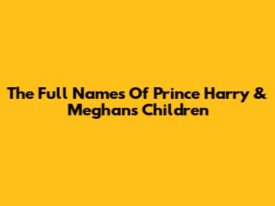 The Full Names Of Prince Harry & Meghan's Children