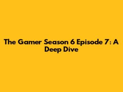 The Gamer Season 6 Episode 7: A Deep Dive