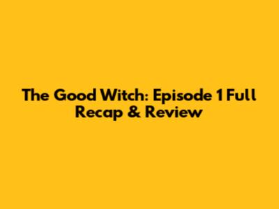 The Good Witch: Episode 1 Full Recap & Review