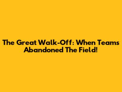 The Great Walk-Off: When Teams Abandoned The Field!