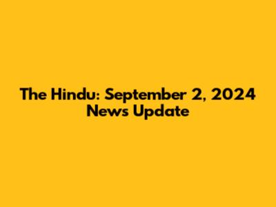 The Hindu: September 2, 2024 News Update