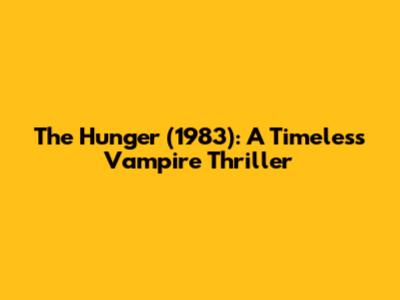 The Hunger (1983): A Timeless Vampire Thriller