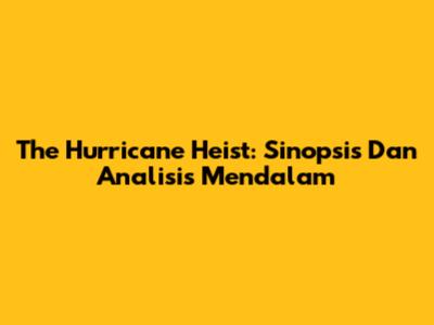 The Hurricane Heist: Sinopsis Dan Analisis Mendalam