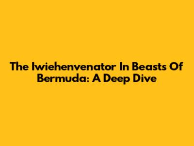 The Iwiehenvenator In Beasts Of Bermuda: A Deep Dive
