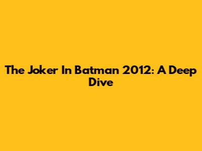 The Joker In Batman 2012: A Deep Dive