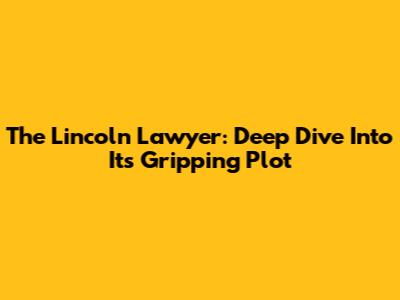 The Lincoln Lawyer: Deep Dive Into Its Gripping Plot