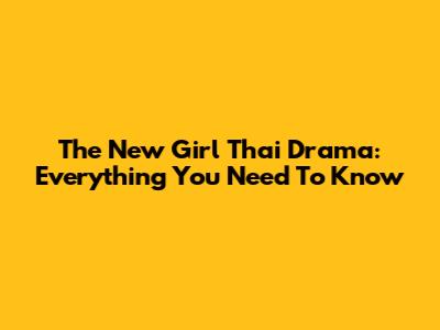 The New Girl Thai Drama: Everything You Need To Know
