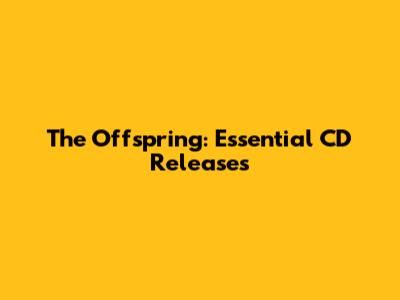 The Offspring: Essential CD Releases