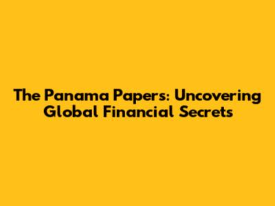 The Panama Papers: Uncovering Global Financial Secrets