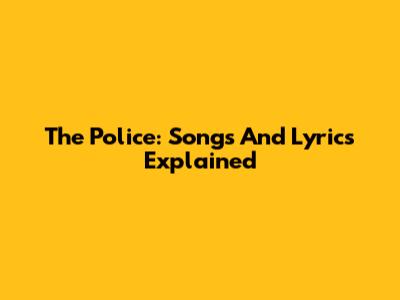 The Police: Songs And Lyrics Explained