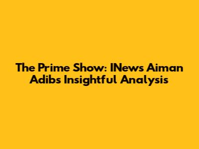 The Prime Show: INews' Aiman Adib's Insightful Analysis