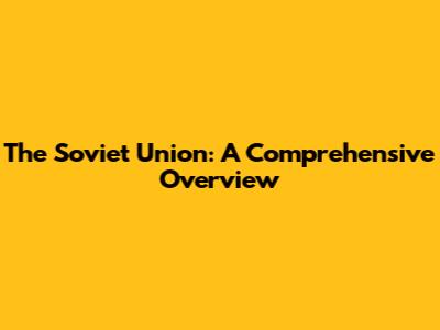 The Soviet Union: A Comprehensive Overview