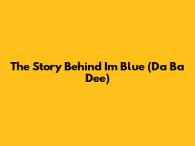 The Story Behind "I'm Blue (Da Ba Dee)"