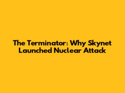 The Terminator: Why Skynet Launched Nuclear Attack