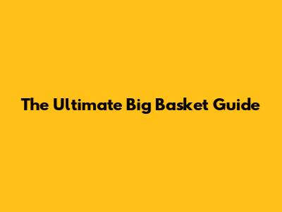 The Ultimate Big Basket Guide
