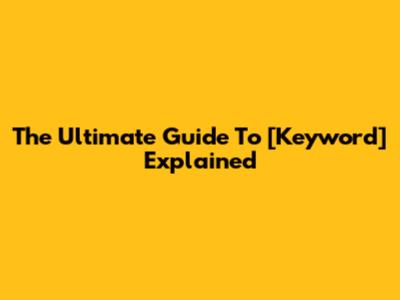 The Ultimate Guide To [Keyword] Explained