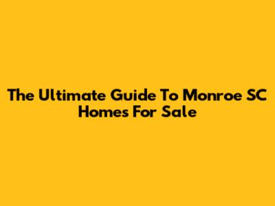 The Ultimate Guide To Monroe SC Homes For Sale