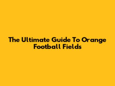 The Ultimate Guide To Orange Football Fields