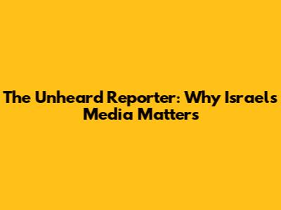 The Unheard Reporter: Why Israel's Media Matters
