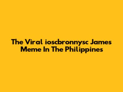 The Viral "ioscbronnysc James" Meme In The Philippines
