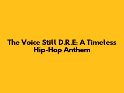 The Voice Still D.R.E: A Timeless Hip-Hop Anthem