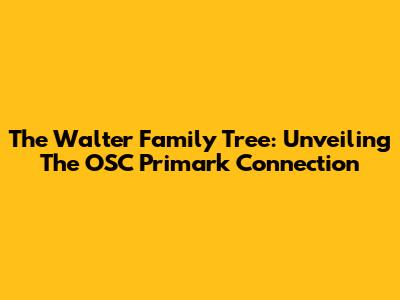 The Walter Family Tree: Unveiling The OSC Primark Connection