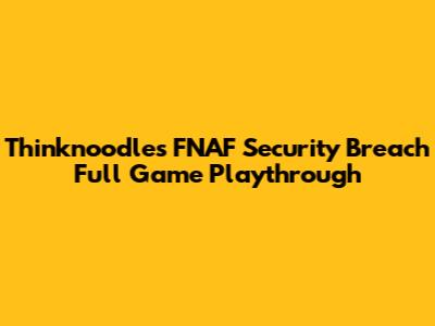 Thinknoodles' FNAF Security Breach Full Game Playthrough