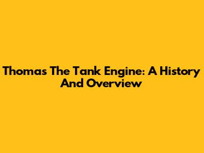 Thomas The Tank Engine: A History And Overview